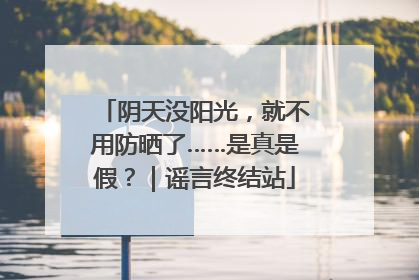 阴天没阳光，就不用防晒了……是真是假？｜谣言终结站
