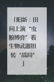 阳新：田间上演“虫粮博弈”看生物武器扭转“战局”