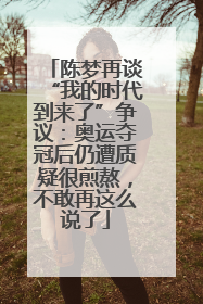 陈梦再谈“我的时代到来了”争议：奥运夺冠后仍遭质疑很煎熬，不敢再这么说了