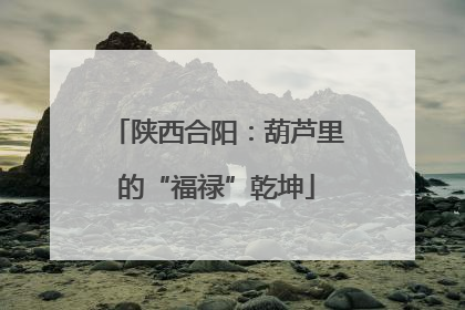 陕西合阳：葫芦里的“福禄”乾坤