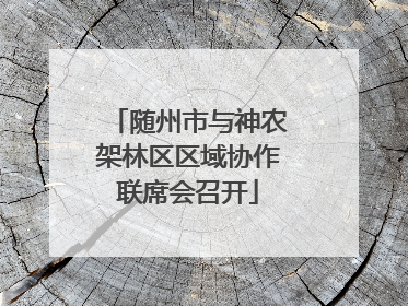 随州市与神农架林区区域协作联席会召开