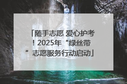 随手志愿 爱心护考！2025年“绿丝带”志愿服务行动启动