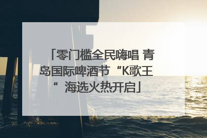 零门槛全民嗨唱 青岛国际啤酒节“K歌王”海选火热开启