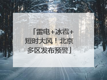 雷电+冰雹+短时大风！北京多区发布预警