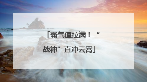 霸气值拉满！“战神”直冲云霄