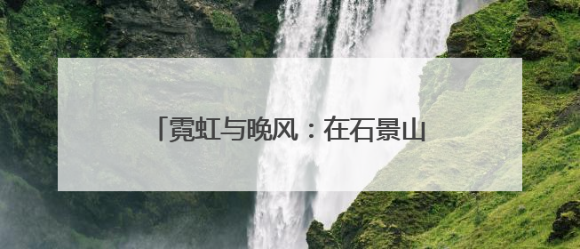 霓虹与晚风：在石景山的 “夜市” 遇见夏夜最浪漫的北京（二）