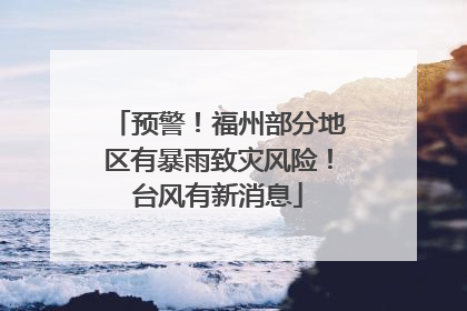 预警！福州部分地区有暴雨致灾风险！台风有新消息