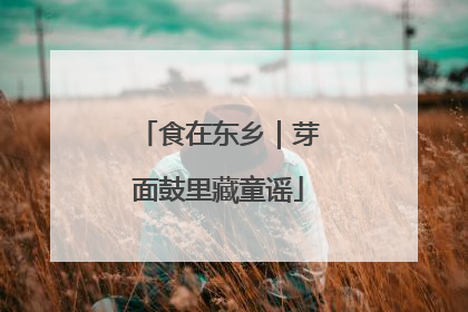 食在东乡｜芽面鼓里藏童谣