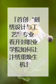 首创“刺绣设计与工艺”专业 看开封职业学院如何让汴绣重焕生机