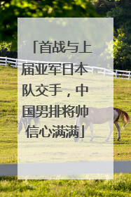 首战与上届亚军日本队交手，中国男排将帅信心满满
