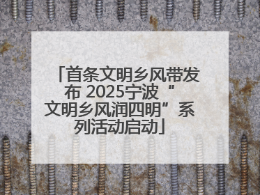 首条文明乡风带发布 2025宁波“文明乡风润四明”系列活动启动