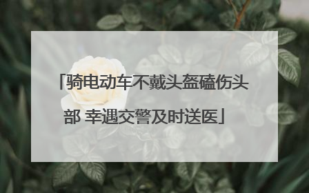骑电动车不戴头盔磕伤头部 幸遇交警及时送医