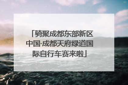 骑聚成都东部新区 中国·成都天府绿道国际自行车赛来啦