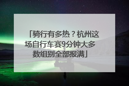 骑行有多热？杭州这场自行车赛9分钟大多数组别全部报满