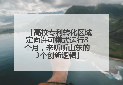 高校专利转化区域定向许可模式运行8个月，来听听山东的3个创新逻辑