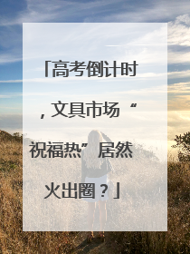 高考倒计时，文具市场“祝福热”居然火出圈？