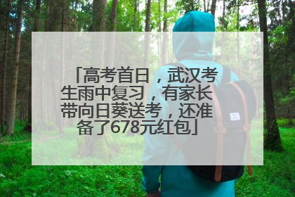 高考首日，武汉考生雨中复习，有家长带向日葵送考，还准备了678元红包