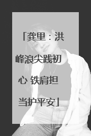 龚里：洪峰浪尖践初心 铁肩担当护平安