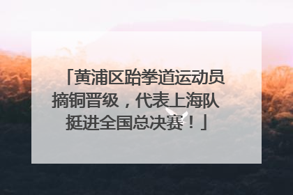 黄浦区跆拳道运动员摘铜晋级，代表上海队挺进全国总决赛！
