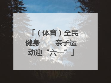 （体育）全民健身——亲子运动迎“六一”