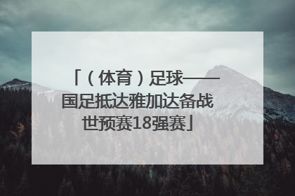 （体育）足球——国足抵达雅加达备战世预赛18强赛