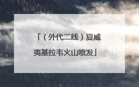 （外代二线）夏威夷基拉韦火山喷发