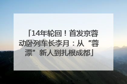 14年轮回！首发京蓉动卧列车长李月：从“蓉漂”新人到扎根成都