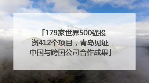 179家世界500强投资412个项目，青岛见证中国与跨国公司合作成果