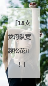 18支龙舟队竞渡松花江！