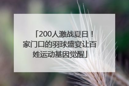 200人激战夏日！家门口的羽球盛宴让百姓运动基因觉醒