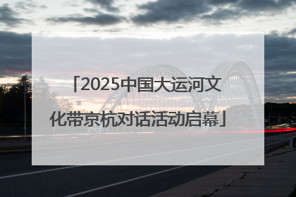 2025中国大运河文化带京杭对话活动启幕