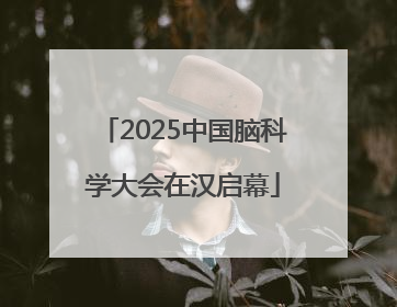 2025中国脑科学大会在汉启幕