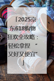 2025京东618购物狂欢全攻略:轻松拿捏 “又好又便宜”