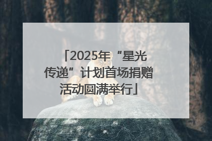 2025年“星光传递”计划首场捐赠活动圆满举行