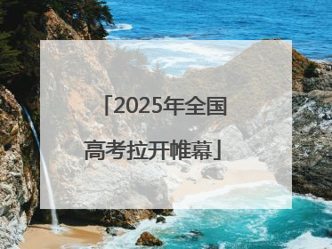 2025年全国高考拉开帷幕
