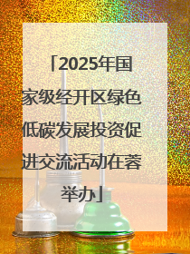 2025年国家级经开区绿色低碳发展投资促进交流活动在蓉举办