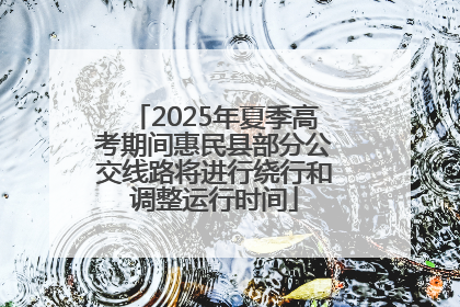 2025年夏季高考期间惠民县部分公交线路将进行绕行和调整运行时间