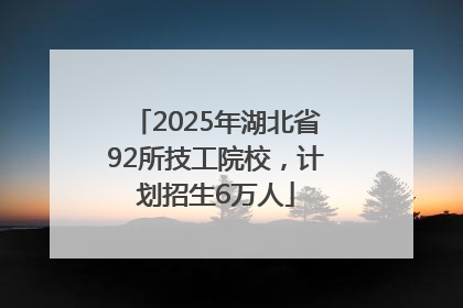 2025年湖北省92所技工院校，计划招生6万人