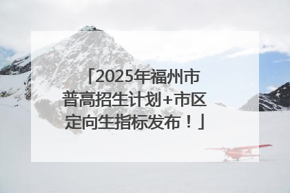 2025年福州市普高招生计划+市区定向生指标发布！