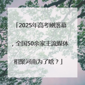 2025年高考刚落幕，全国50余家主流媒体相聚河南为了啥？