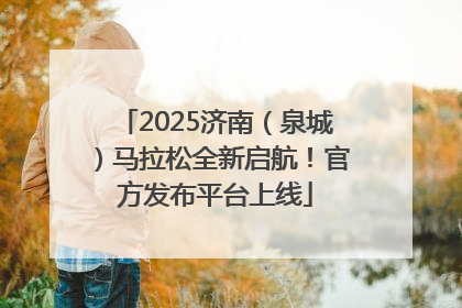 2025济南（泉城）马拉松全新启航！官方发布平台上线