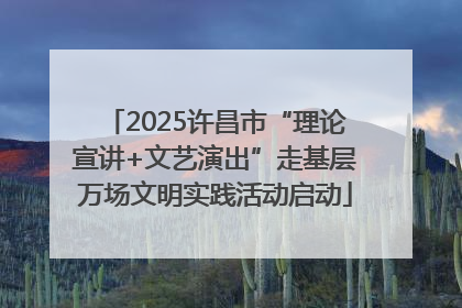 2025许昌市“理论宣讲+文艺演出”走基层万场文明实践活动启动