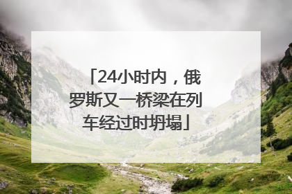 24小时内，俄罗斯又一桥梁在列车经过时坍塌