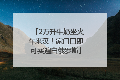 2万升牛奶坐火车来汉！家门口即可买遍白俄罗斯