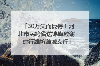30万失而复得！河北市民跨省送锦旗致谢建行潍坊潍城支行