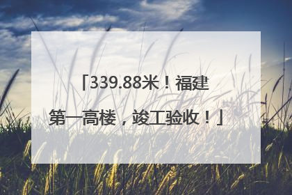 339.88米！福建第一高楼，竣工验收！
