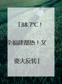 38.7℃！全福建都热！又要大反转
