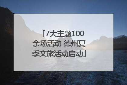 7大主题100余场活动 德州夏季文旅活动启动