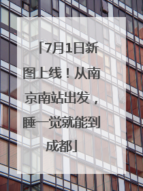 7月1日新图上线！从南京南站出发，睡一觉就能到成都