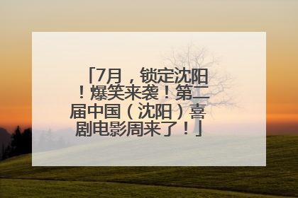 7月，锁定沈阳！爆笑来袭！第二届中国（沈阳）喜剧电影周来了！